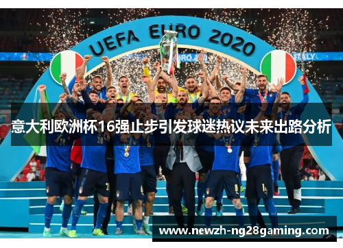 意大利欧洲杯16强止步引发球迷热议未来出路分析
