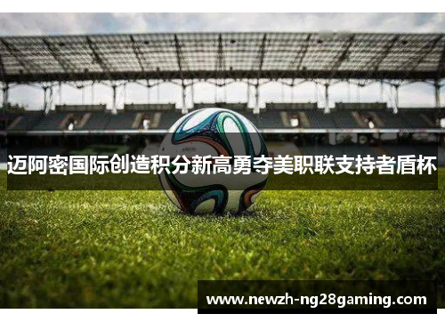 迈阿密国际创造积分新高勇夺美职联支持者盾杯